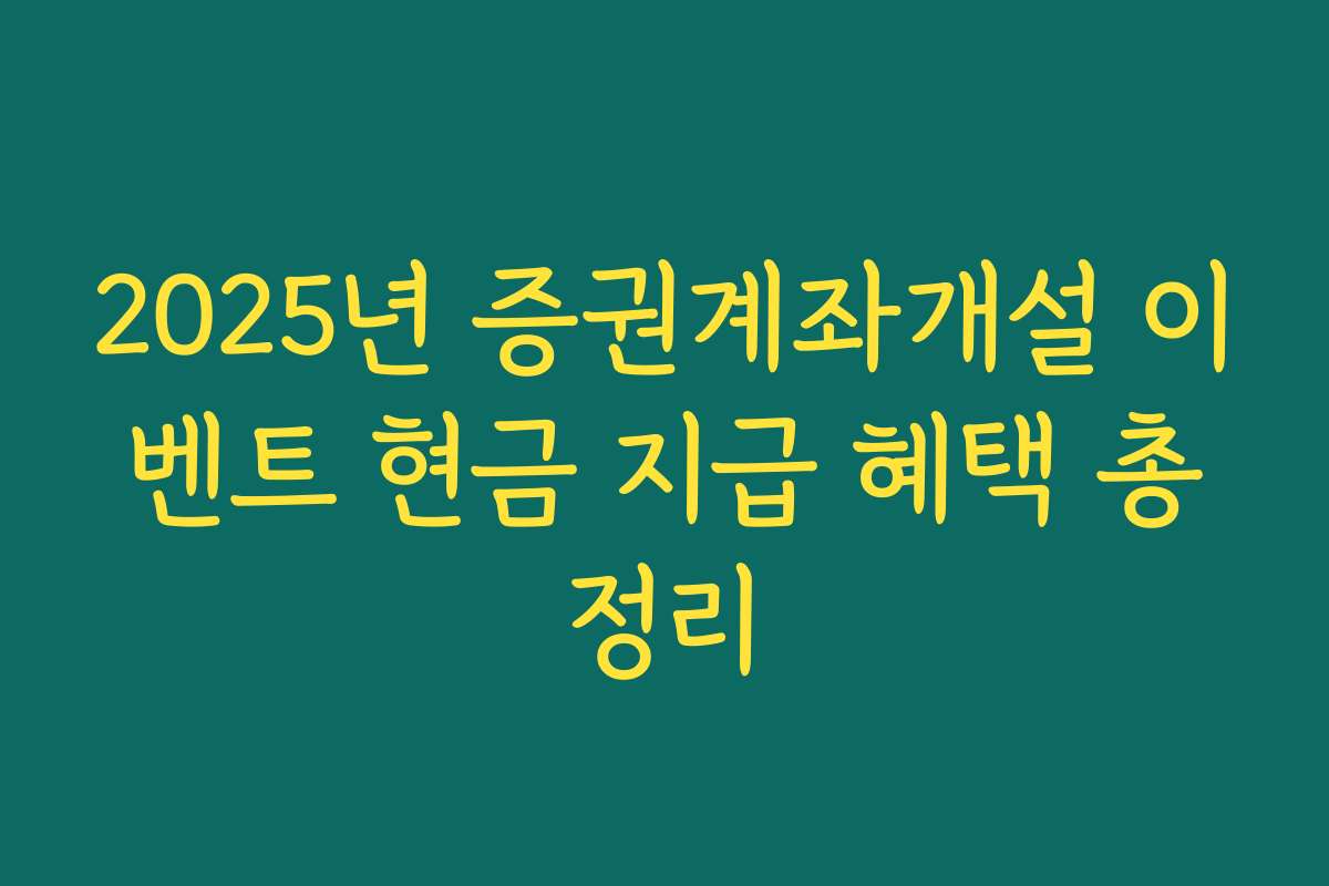 2025년 증권계좌개설 이벤트 현금 지급 혜택 총정리