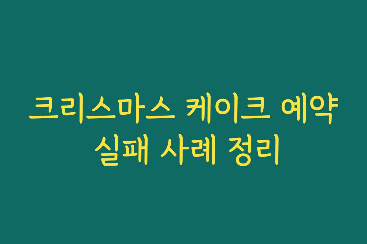크리스마스 케이크 예약 실패 사례 정리
