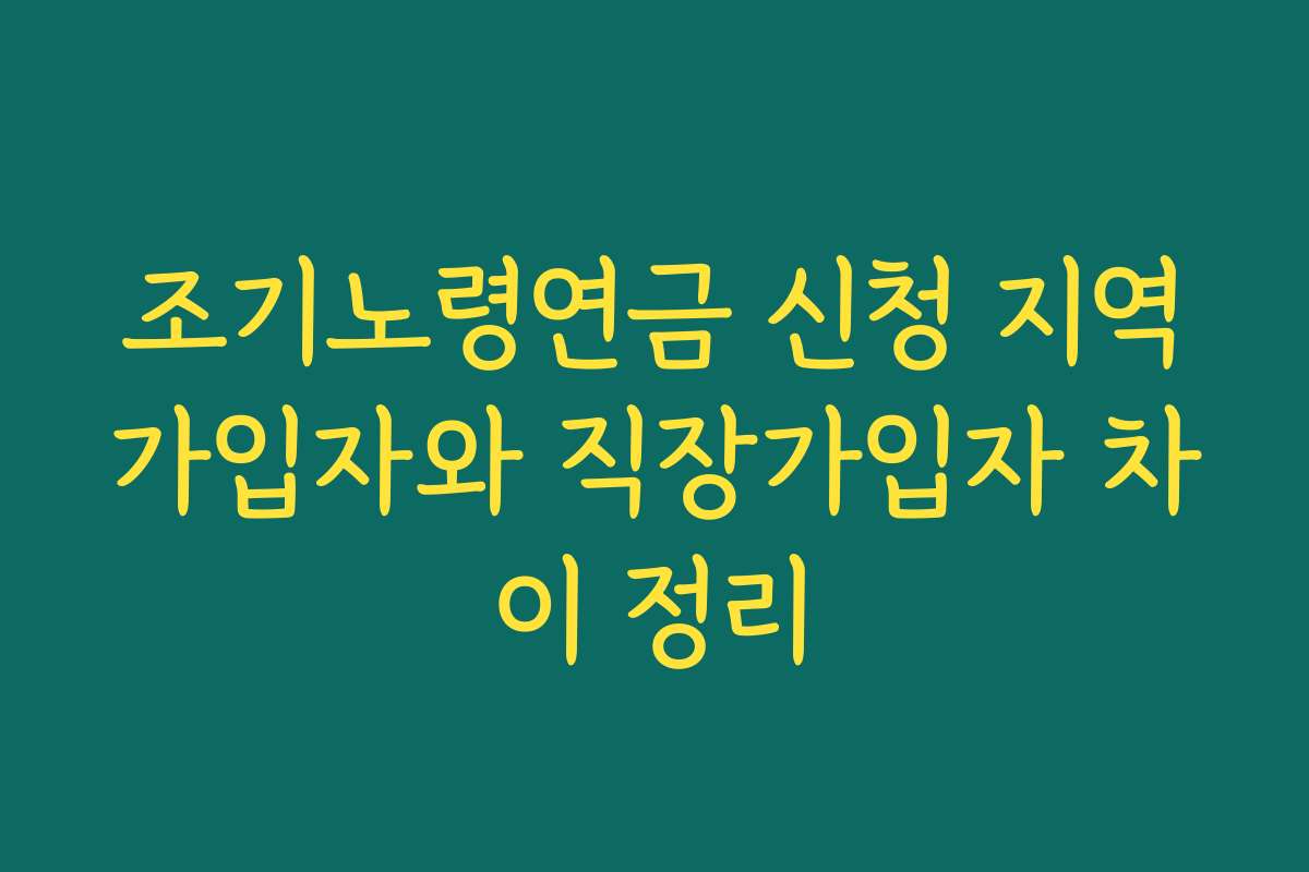 조기노령연금 신청 지역가입자와 직장가입자 차이 정리