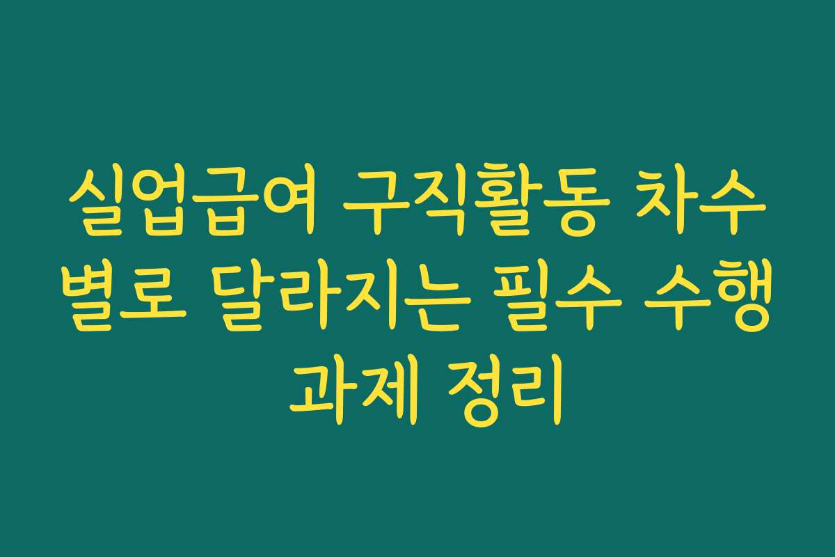 실업급여 구직활동 차수별로 달라지는 필수 수행 과제 정리