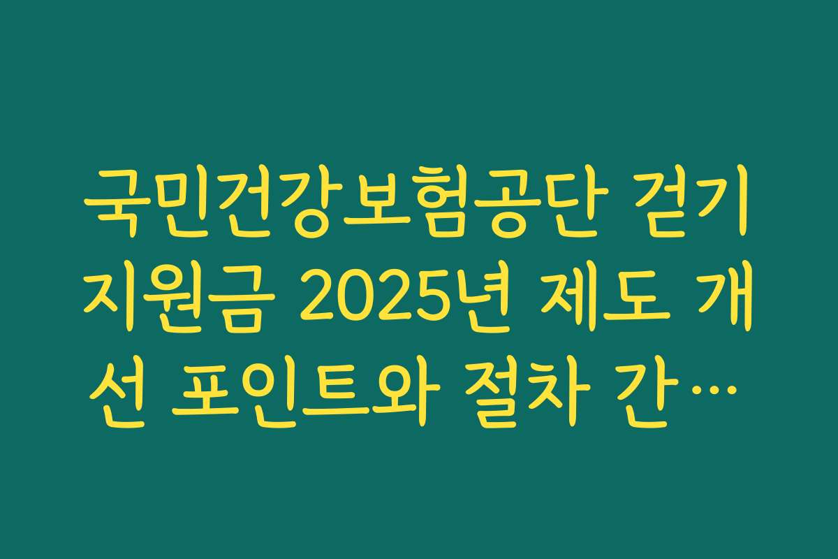 국민건강보험공단 걷기지원금 2025년 제도 개선 포인트와 절차 간소화 내용 요약