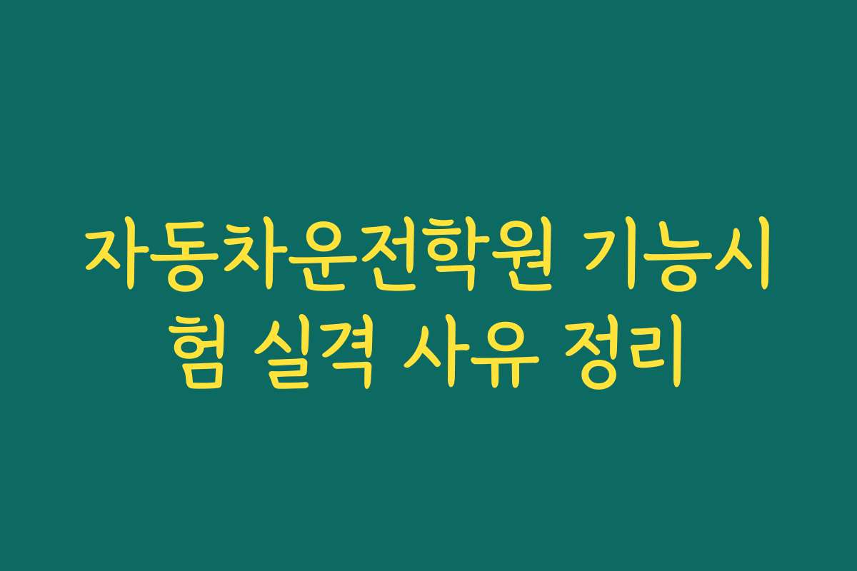 자동차운전학원 기능시험 실격 사유 정리