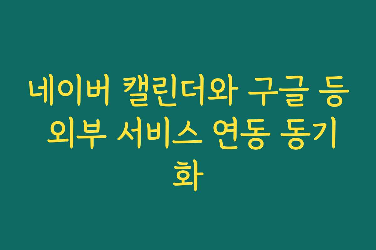 네이버 캘린더와 구글 등 외부 서비스 연동 동기화