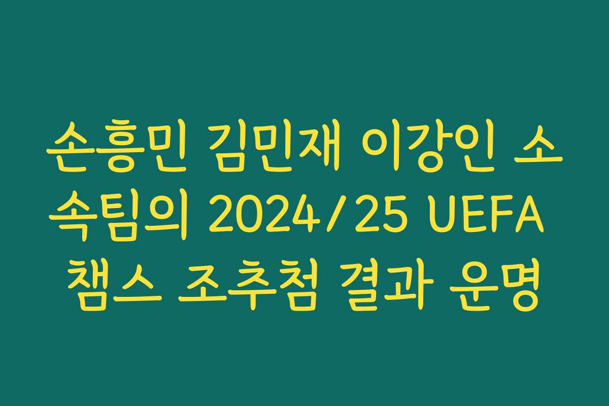 손흥민 김민재 이강인 소속팀의 2024/25 UEFA 챔스 조추첨 결과 운명