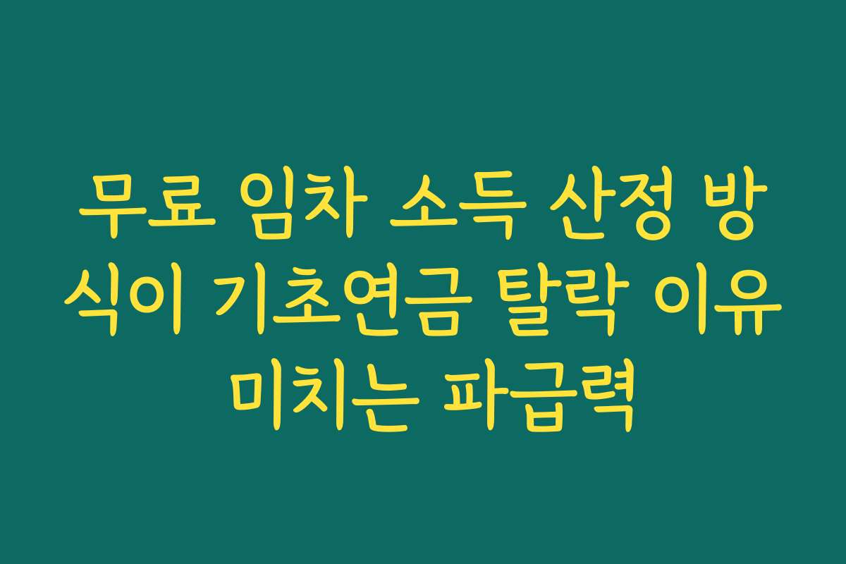 무료 임차 소득 산정 방식이 기초연금 탈락 이유 미치는 파급력