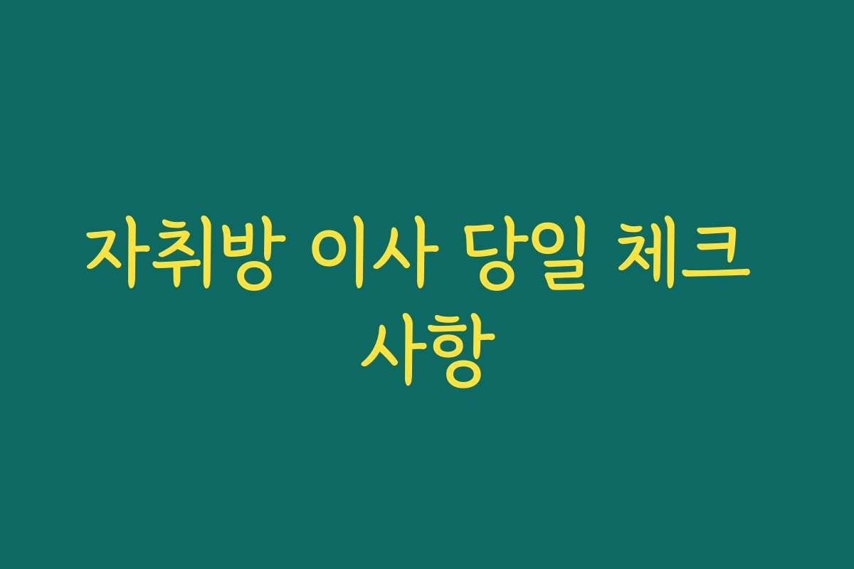 자취방 이사 당일 체크 사항