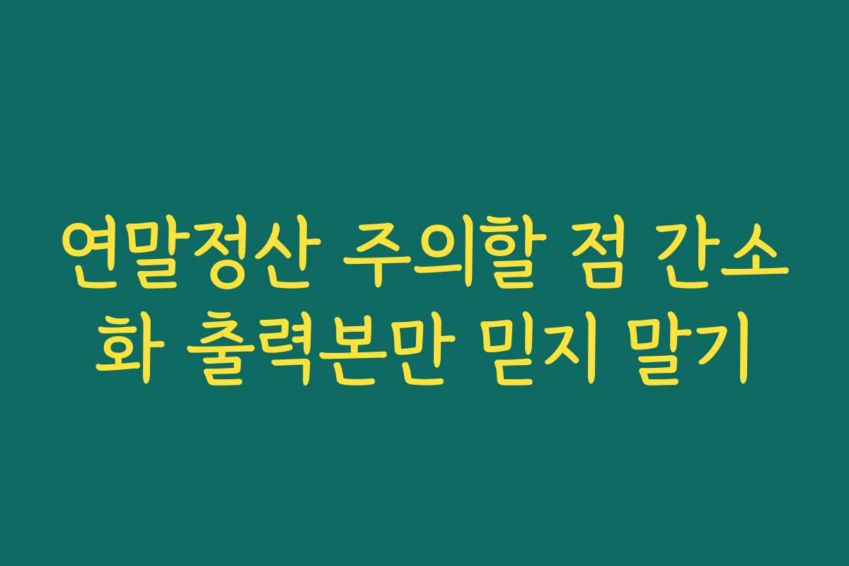 연말정산 주의할 점 간소화 출력본만 믿지 말기
