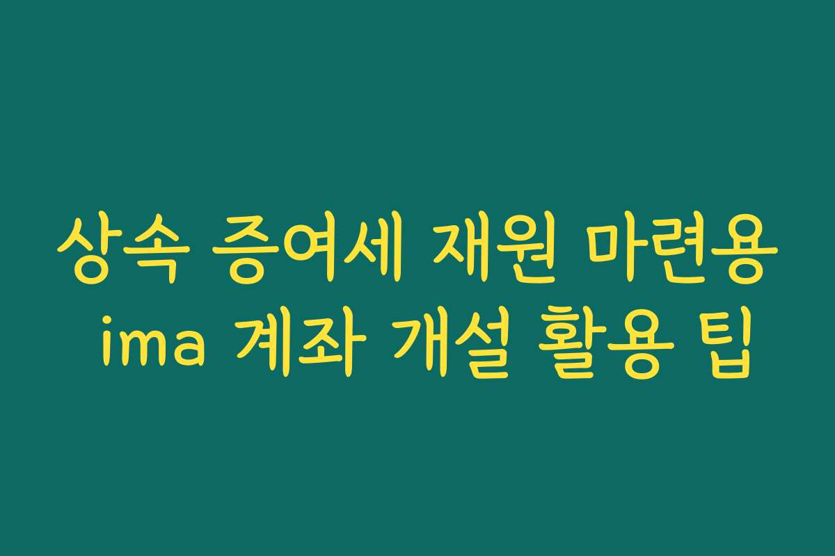 상속 증여세 재원 마련용 ima 계좌 개설 활용 팁