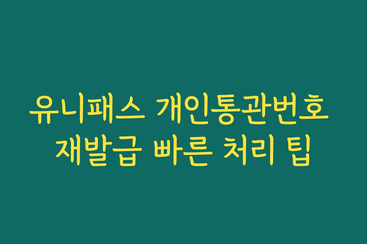 유니패스 개인통관번호 재발급 빠른 처리 팁