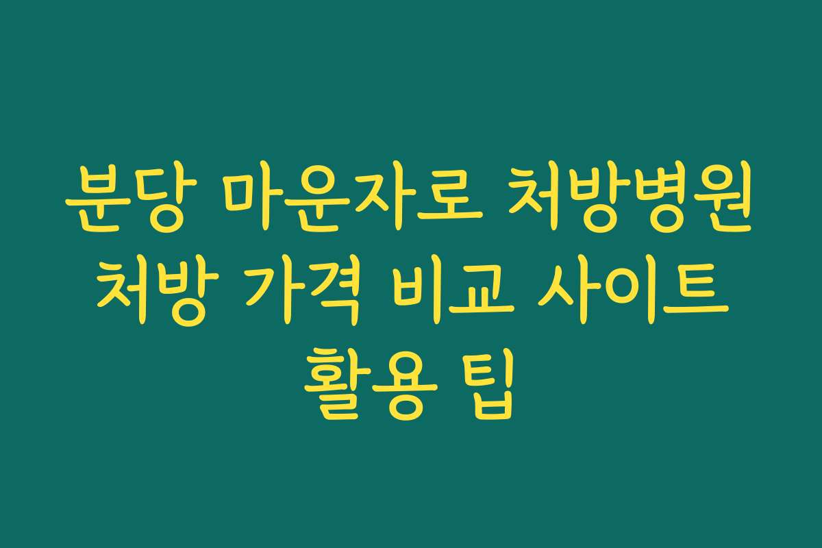 분당 마운자로 처방병원 처방 가격 비교 사이트 활용 팁