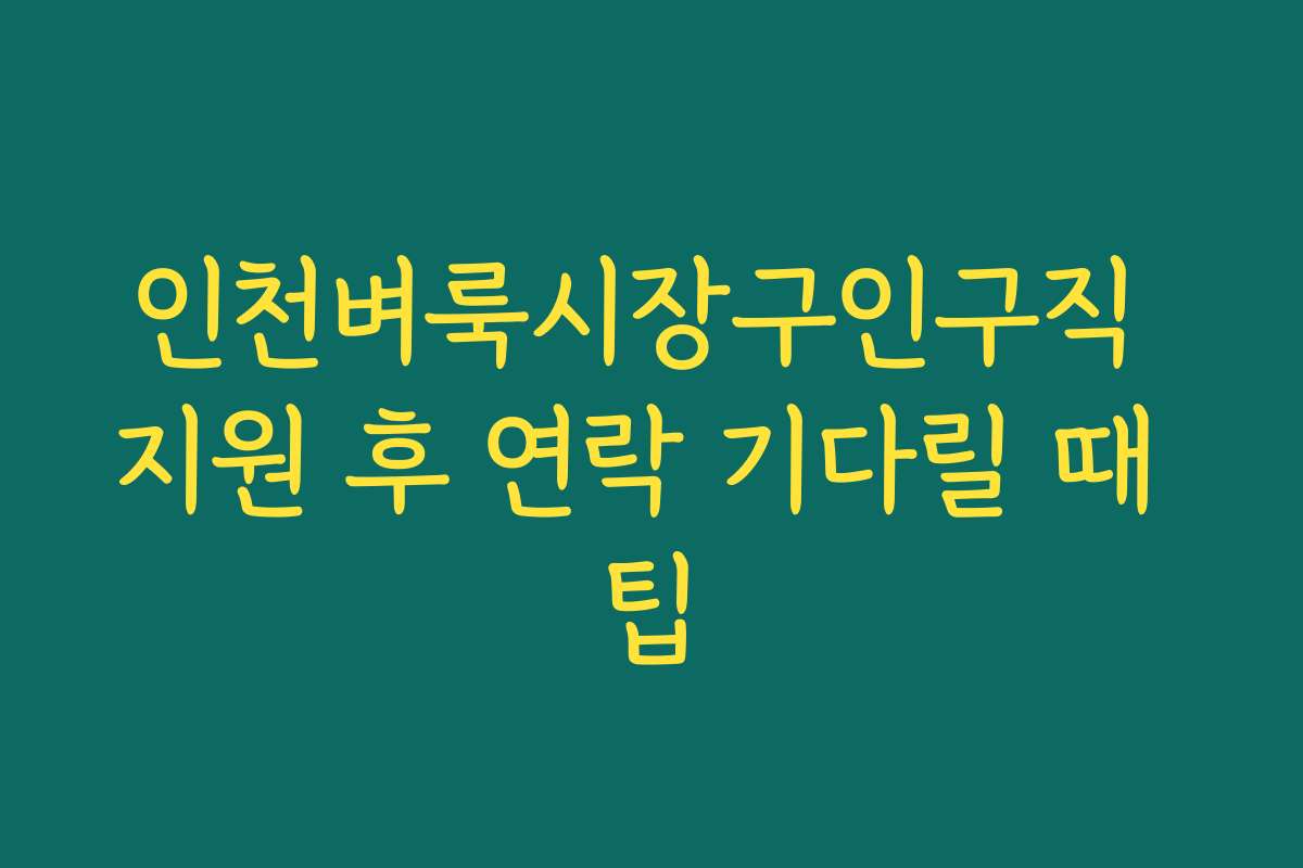 인천벼룩시장구인구직 지원 후 연락 기다릴 때 팁