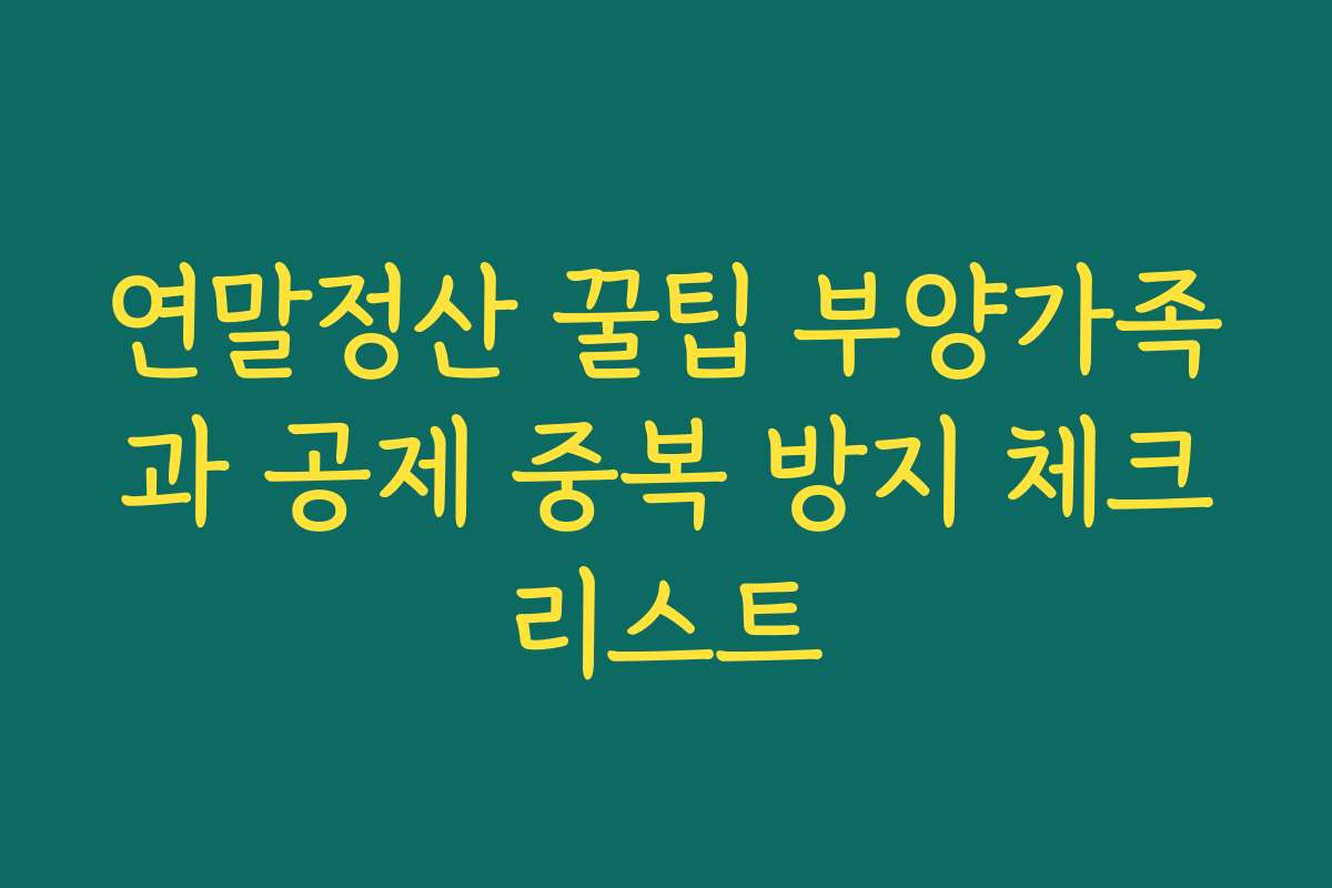 연말정산 꿀팁 부양가족과 공제 중복 방지 체크리스트