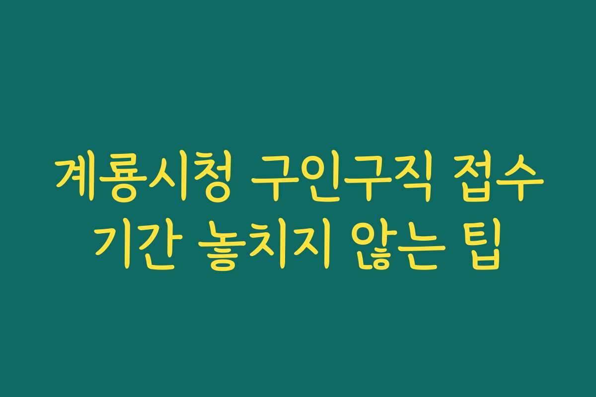 계룡시청 구인구직 접수기간 놓치지 않는 팁