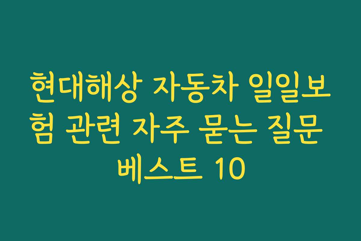 현대해상 자동차 일일보험 관련 자주 묻는 질문 베스트 10