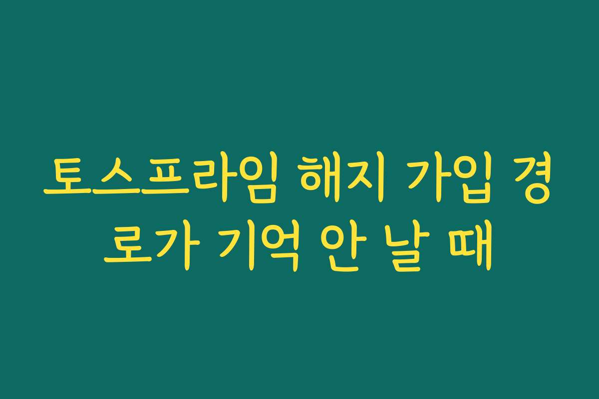 토스프라임 해지 가입 경로가 기억 안 날 때
