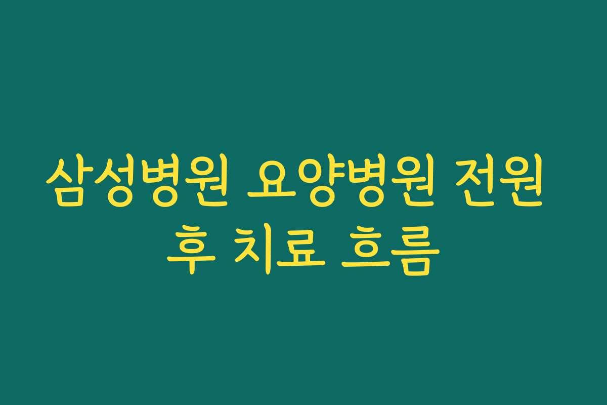 삼성병원 요양병원 전원 후 치료 흐름