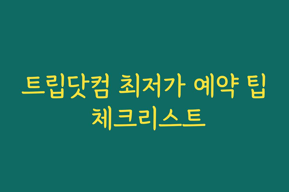 트립닷컴 최저가 예약 팁 체크리스트