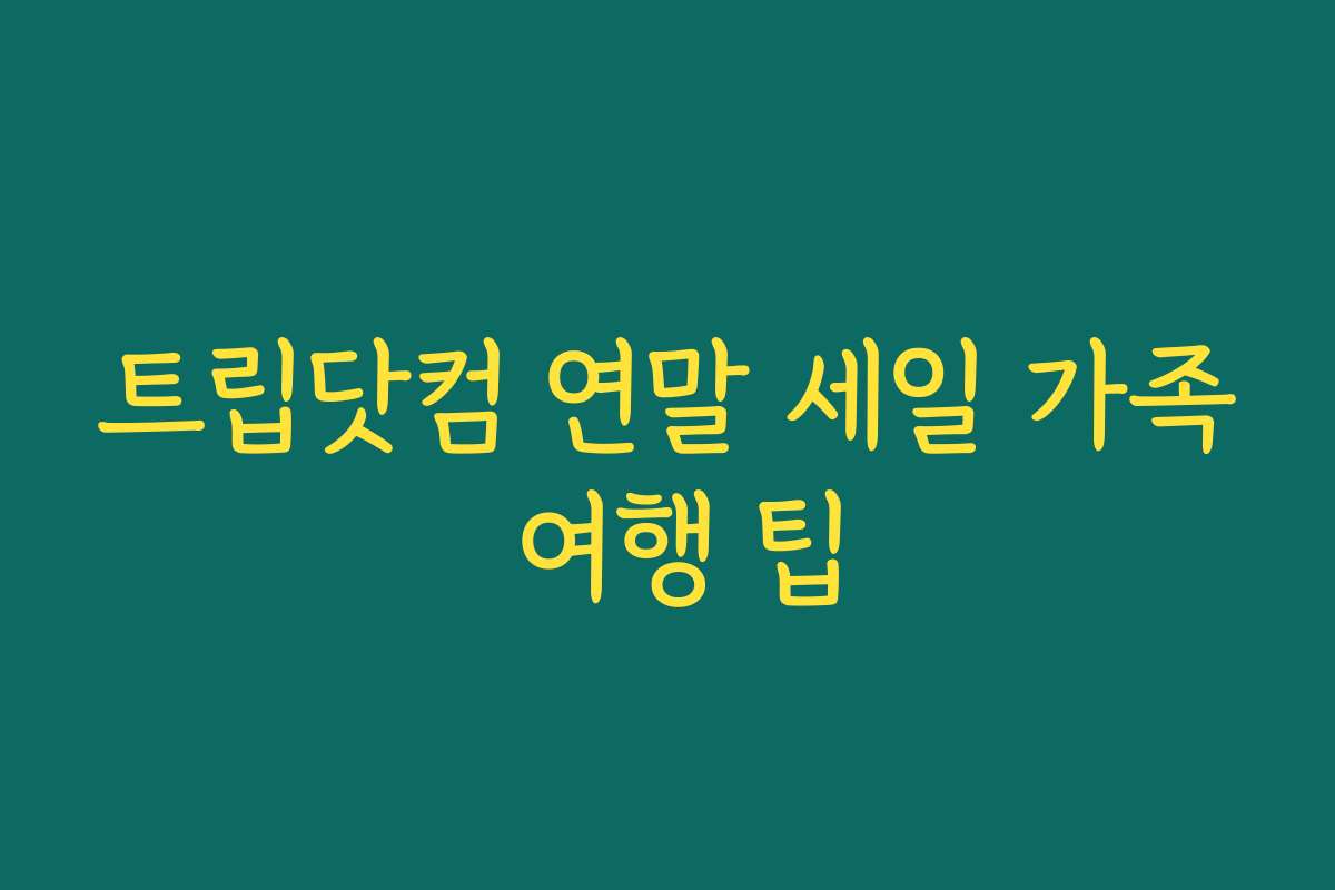 트립닷컴 연말 세일 가족 여행 팁
