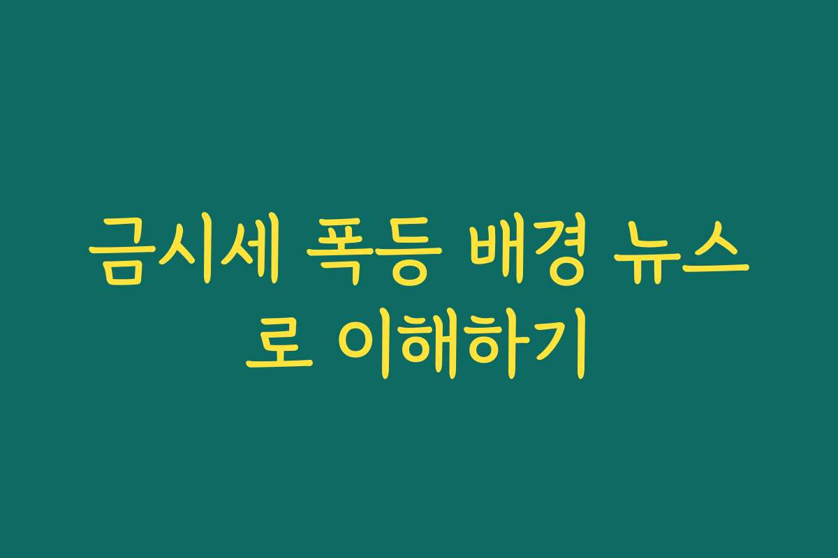 금시세 폭등 배경 뉴스로 이해하기