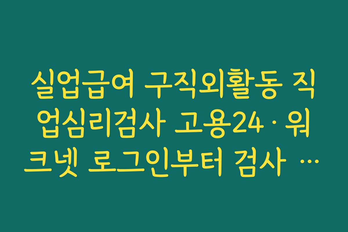 실업급여 구직외활동 직업심리검사 고용24·워크넷 로그인부터 검사 선택까지 진행 절차