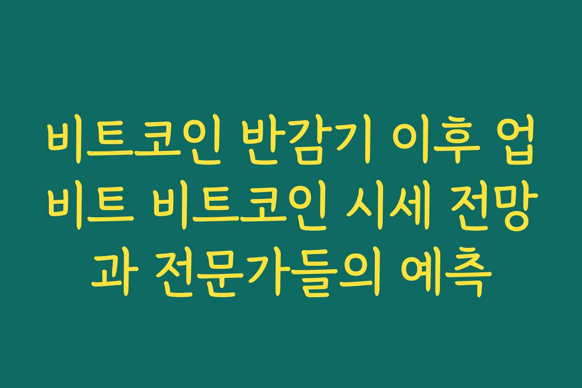 비트코인 반감기 이후 업비트 비트코인 시세 전망과 전문가들의 예측