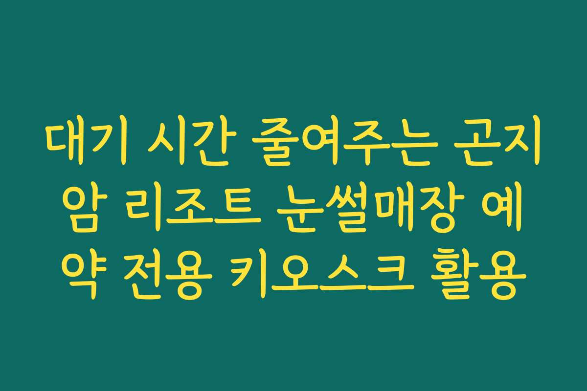 대기 시간 줄여주는 곤지암 리조트 눈썰매장 예약 전용 키오스크 활용