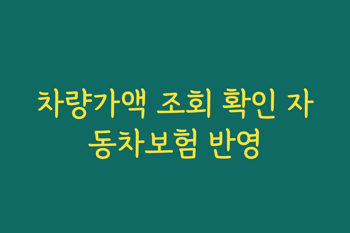 차량가액 조회 확인 자동차보험 반영