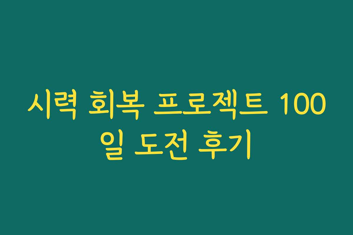 시력 회복 프로젝트 100일 도전 후기