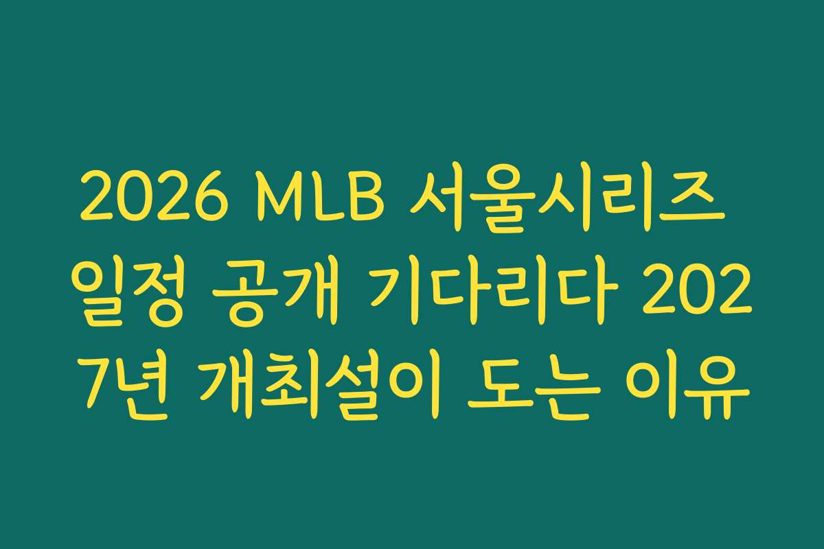 2026 MLB 서울시리즈 일정 공개 기다리다 2027년 개최설이 도는 이유