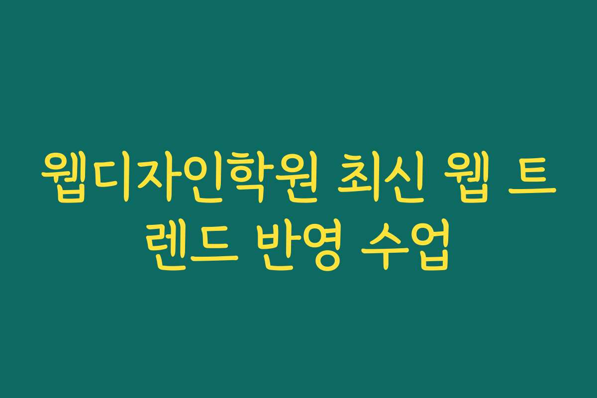 웹디자인학원 최신 웹 트렌드 반영 수업