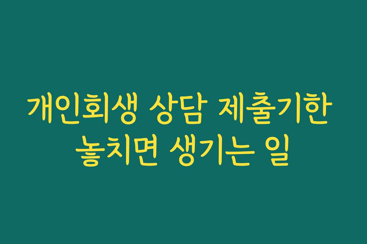 개인회생 상담 제출기한 놓치면 생기는 일