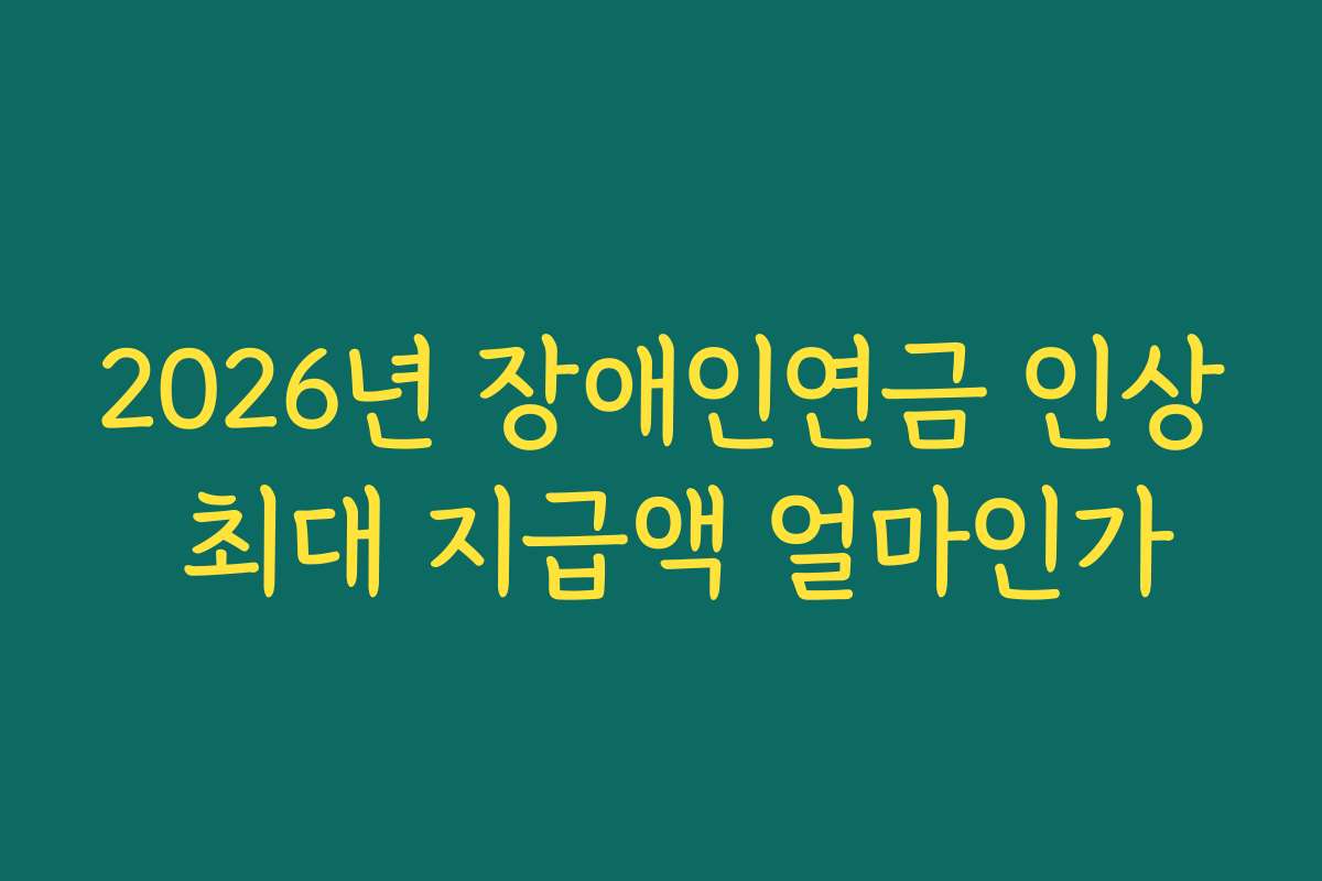 2026년 장애인연금 인상 최대 지급액 얼마인가