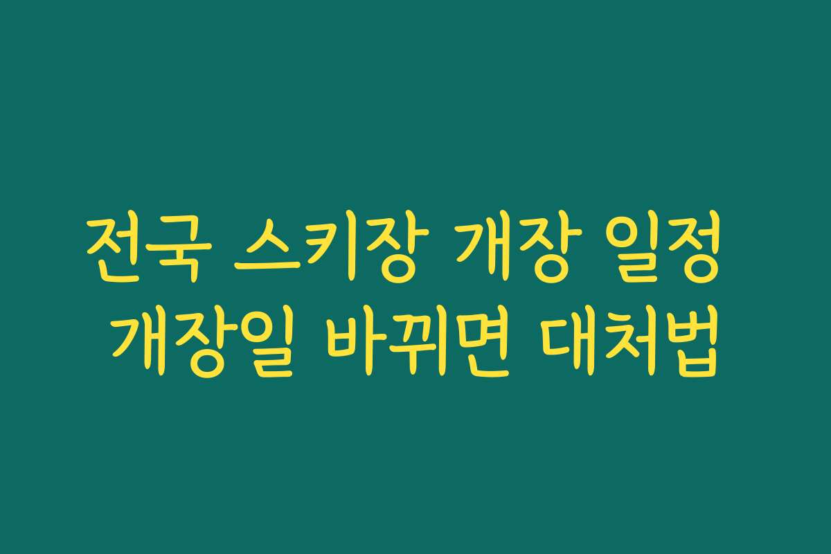 전국 스키장 개장 일정 개장일 바뀌면 대처법