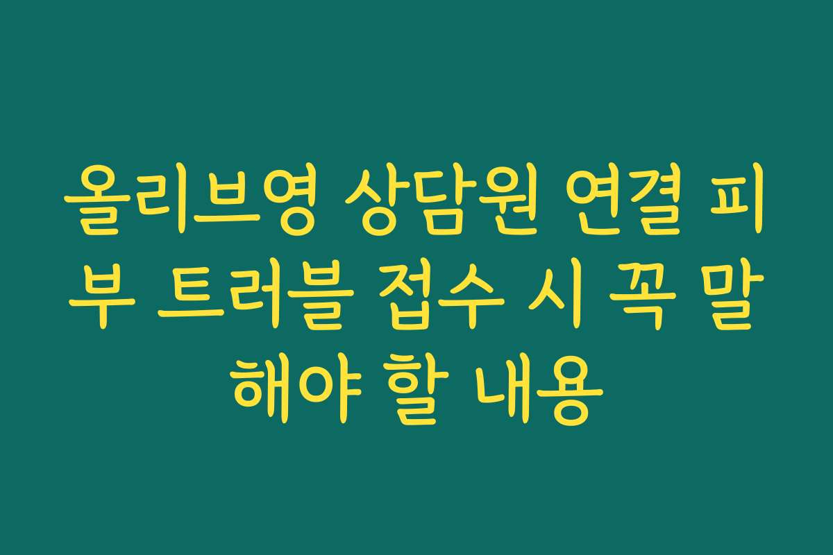 올리브영 상담원 연결 피부 트러블 접수 시 꼭 말해야 할 내용