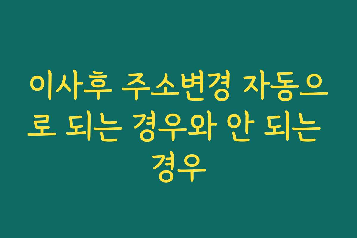 이사후 주소변경 자동으로 되는 경우와 안 되는 경우