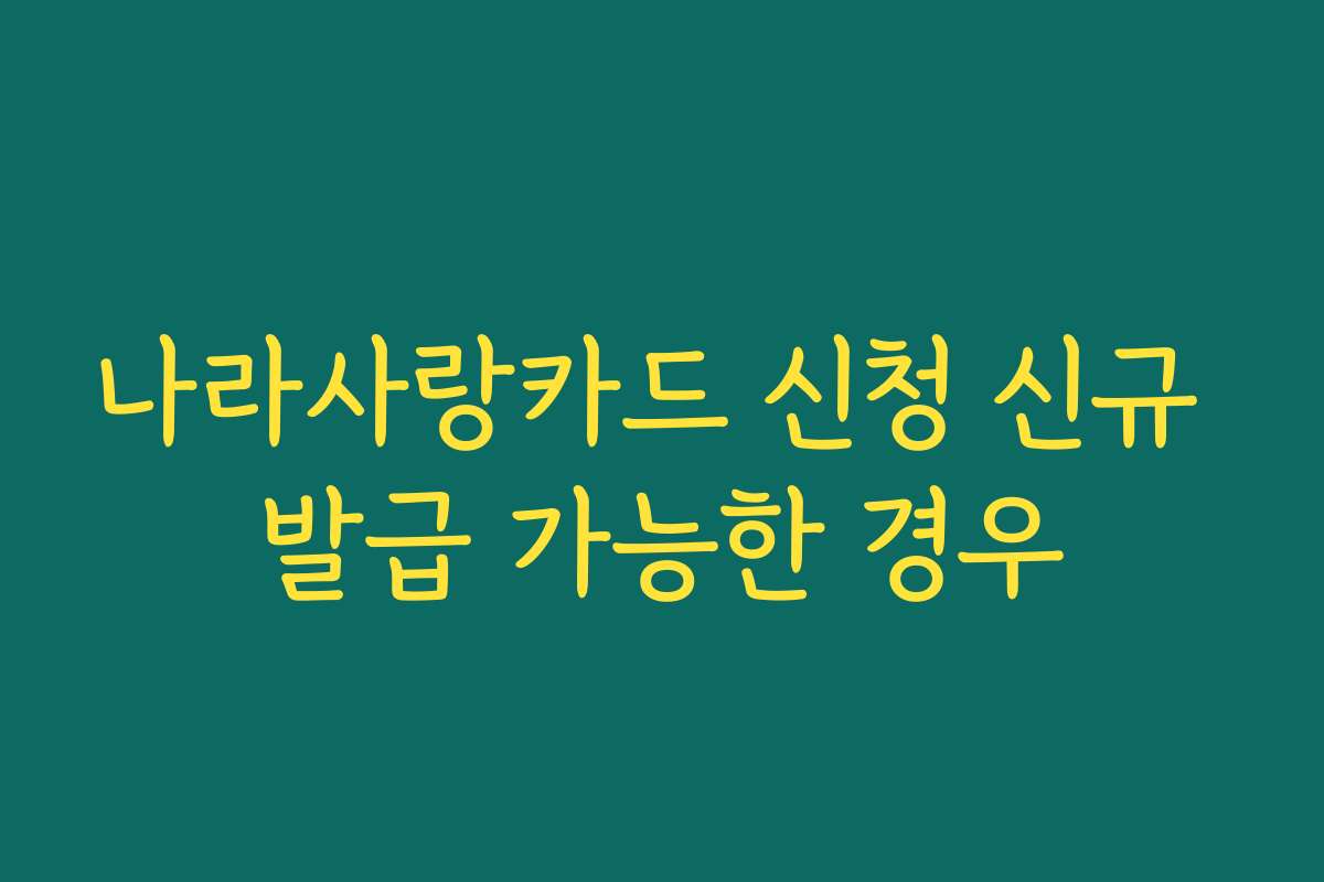 나라사랑카드 신청 신규 발급 가능한 경우