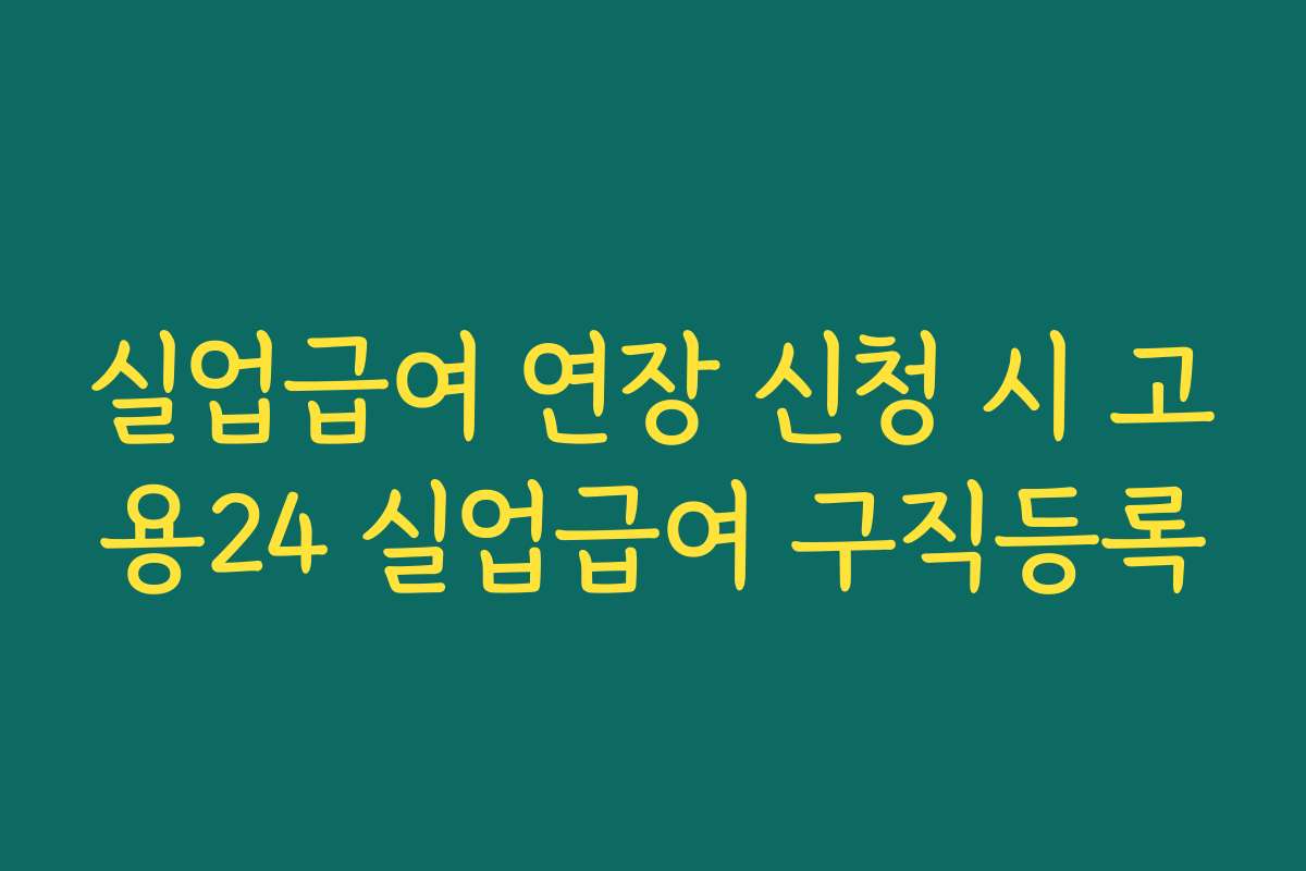 실업급여 연장 신청 시 고용24 실업급여 구직등록