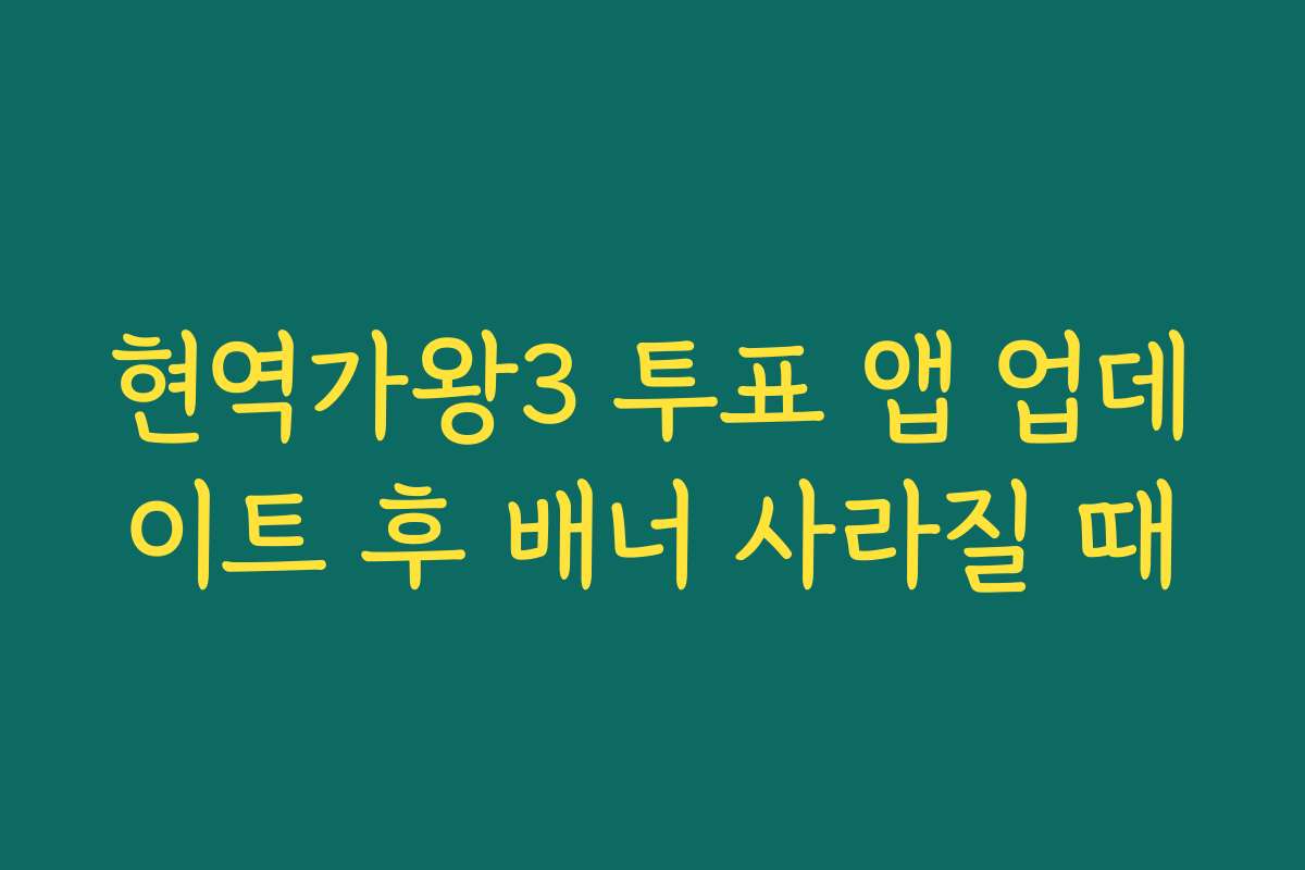 현역가왕3 투표 앱 업데이트 후 배너 사라질 때