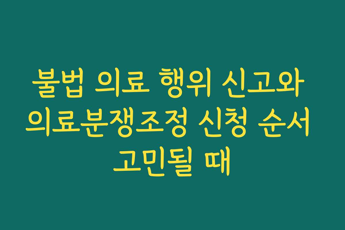 불법 의료 행위 신고와 의료분쟁조정 신청 순서 고민될 때