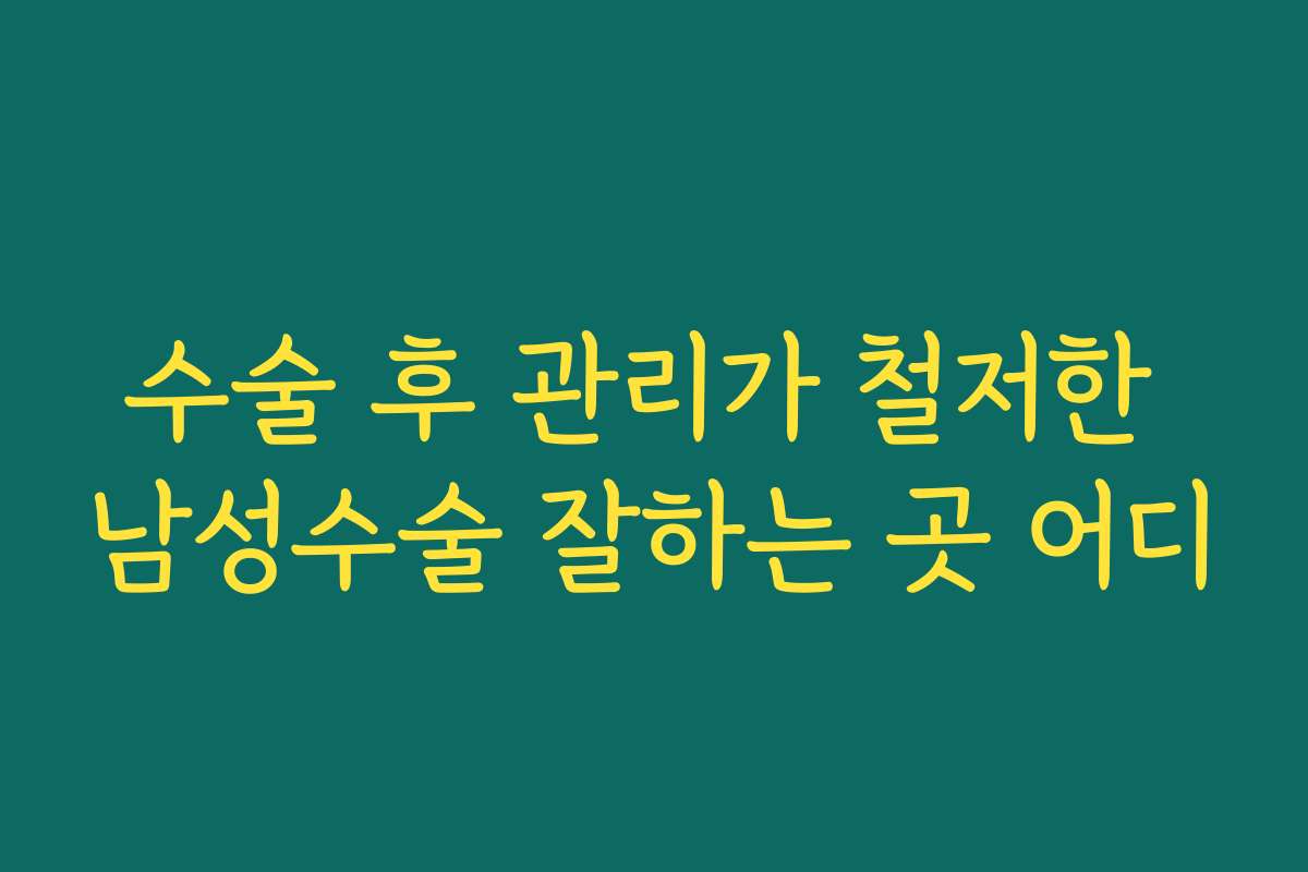 수술 후 관리가 철저한 남성수술 잘하는 곳 어디
