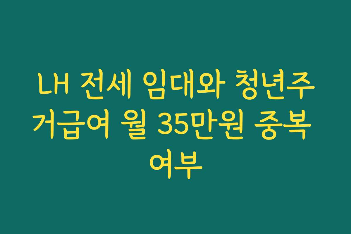 LH 전세 임대와 청년주거급여 월 35만원 중복 여부