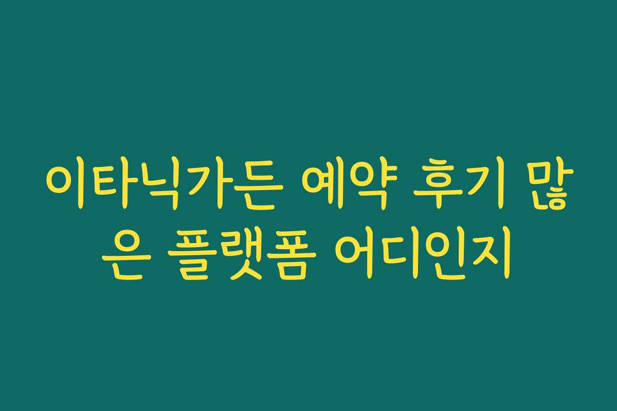 이타닉가든 예약 후기 많은 플랫폼 어디인지