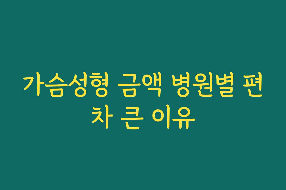 가슴성형 금액 병원별 편차 큰 이유