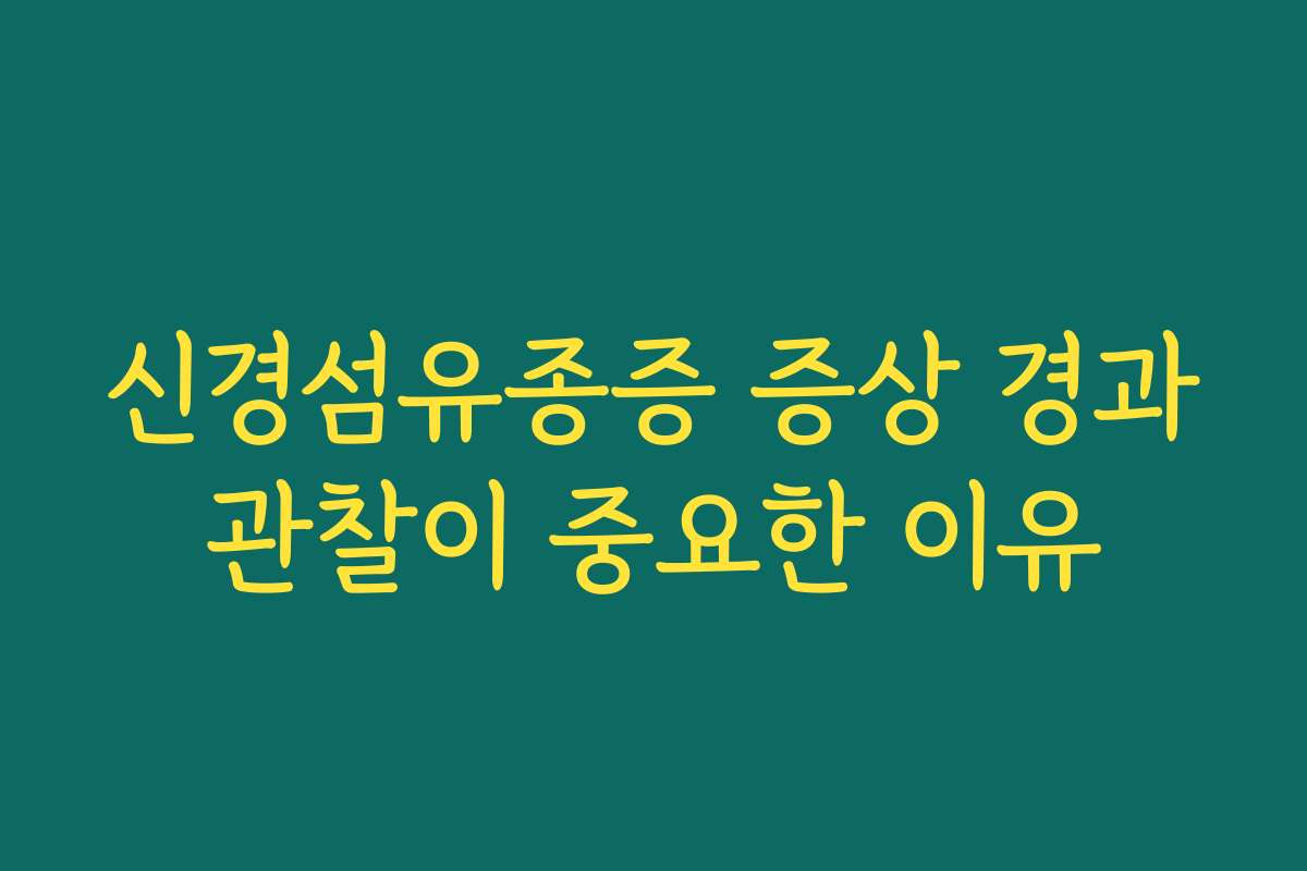 신경섬유종증 증상 경과관찰이 중요한 이유