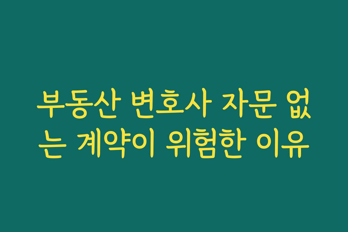 부동산 변호사 자문 없는 계약이 위험한 이유