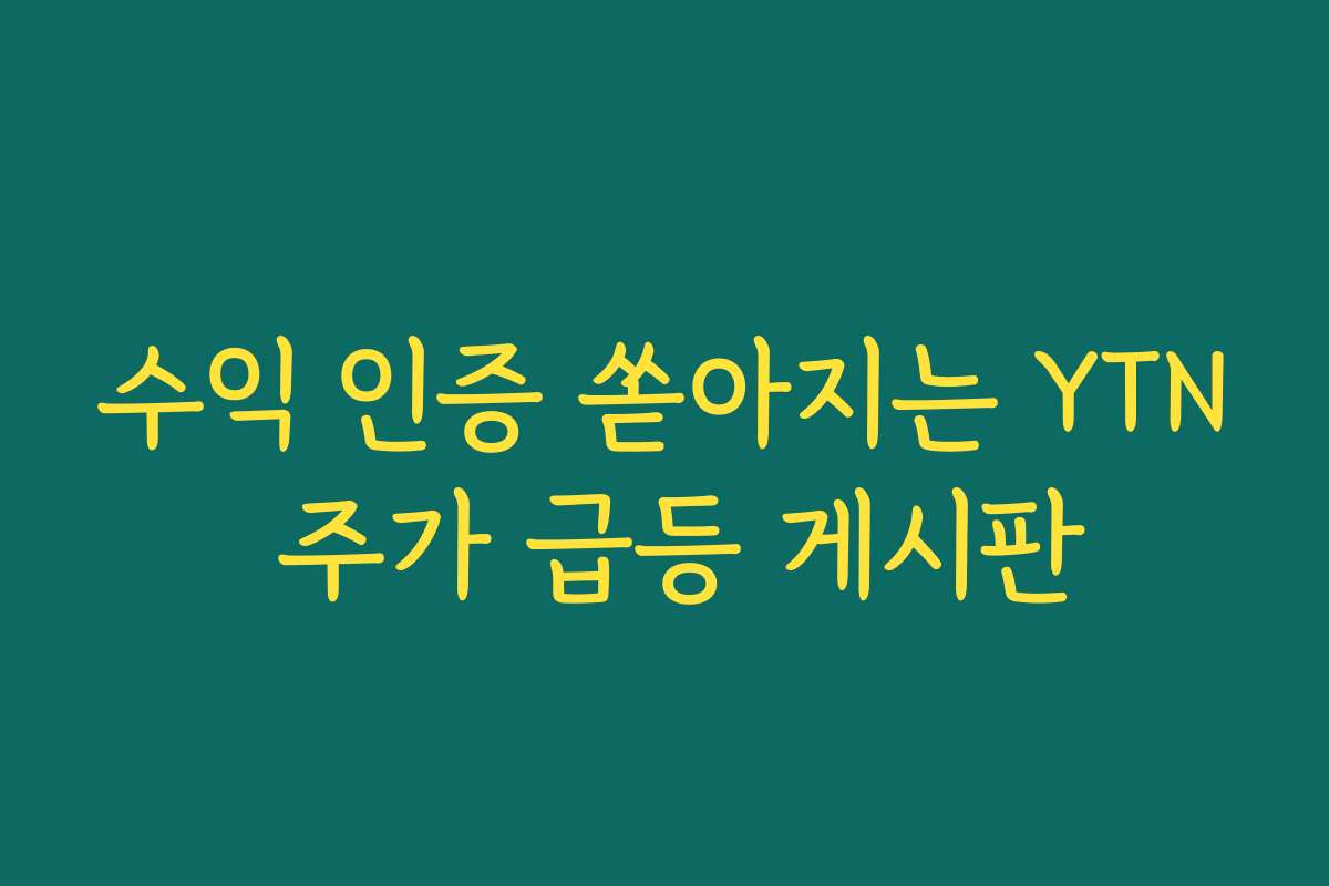 수익 인증 쏟아지는 YTN 주가 급등 게시판