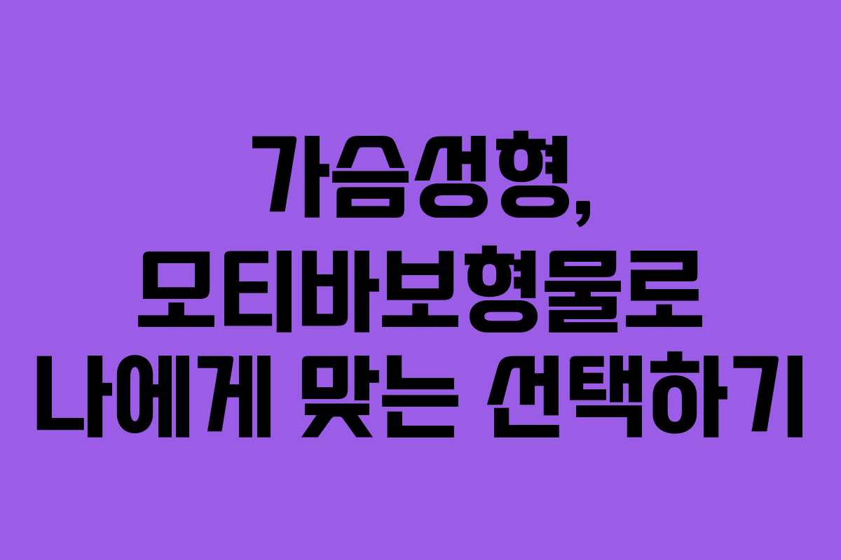 가슴성형, 모티바보형물로 나에게 맞는 선택하기