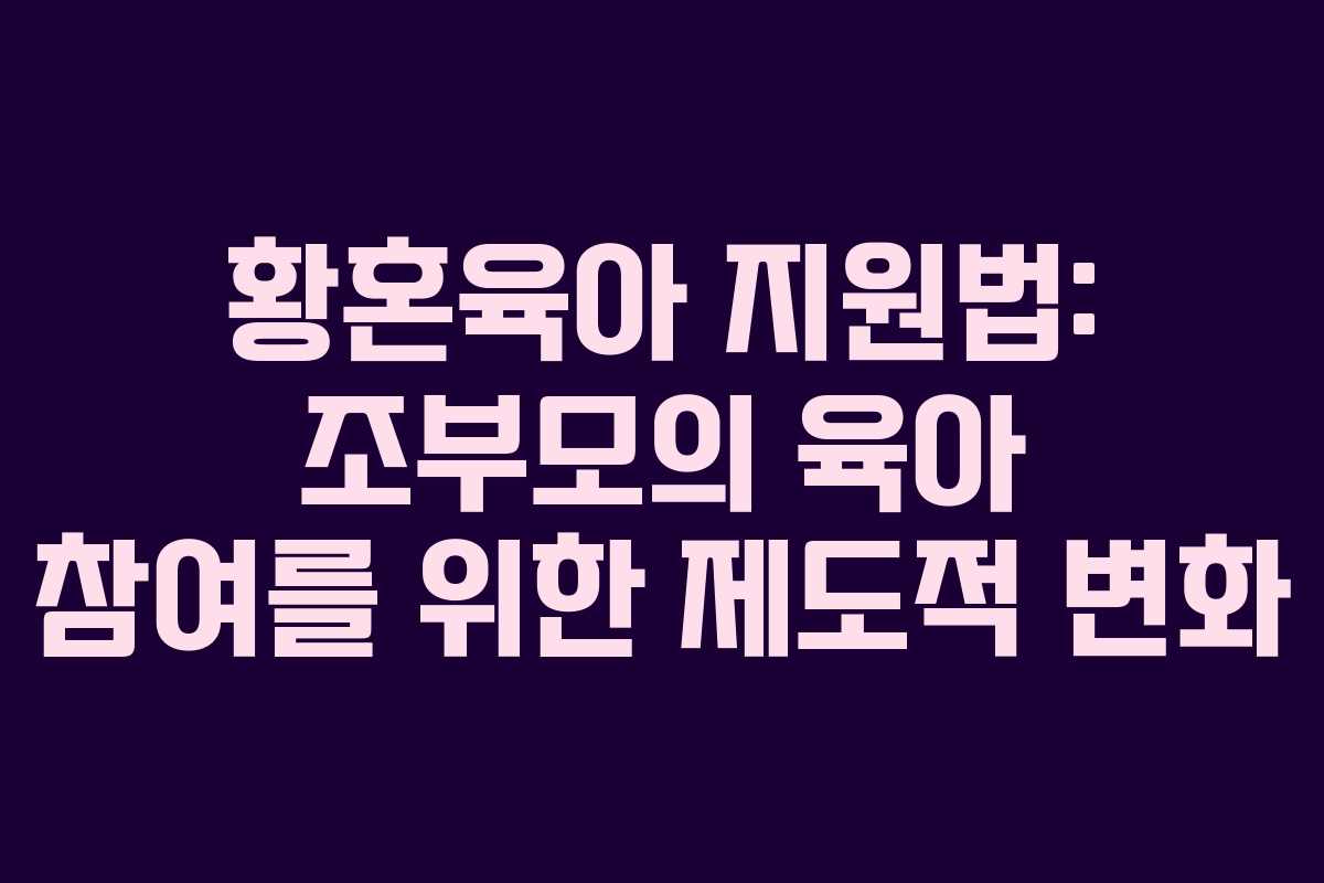 황혼육아 지원법: 조부모의 육아 참여를 위한 제도적 변화