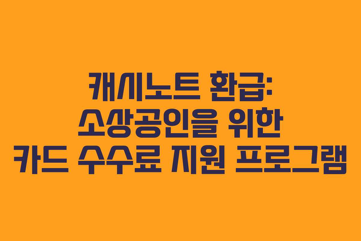캐시노트 환급: 소상공인을 위한 카드 수수료 지원 프로그램