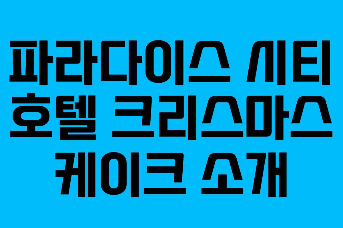 파라다이스 시티 호텔 크리스마스 케이크 소개